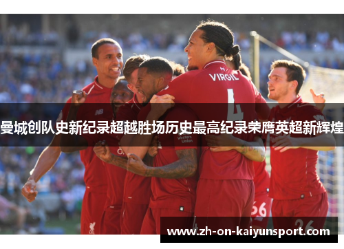 曼城创队史新纪录超越胜场历史最高纪录荣膺英超新辉煌 曼城创队史新纪录超越胜场历史最高纪录荣膺英超新辉煌