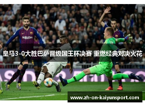 皇马3-0大胜巴萨晋级国王杯决赛 重燃经典对决火花