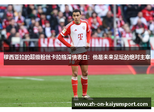 穆西亚拉的超级粉丝卡拉格深情表白：他是未来足坛的绝对主宰