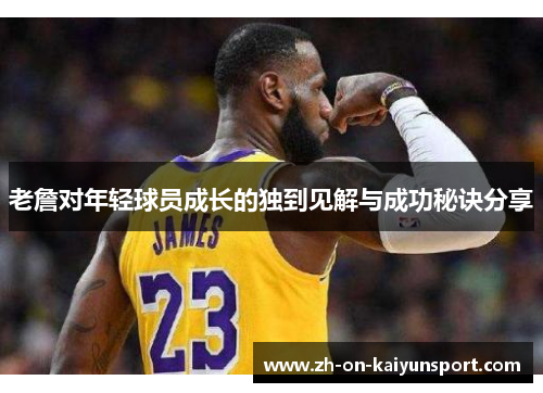 老詹对年轻球员成长的独到见解与成功秘诀分享