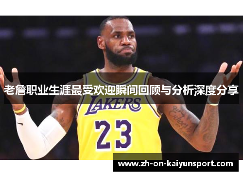 老詹职业生涯最受欢迎瞬间回顾与分析深度分享