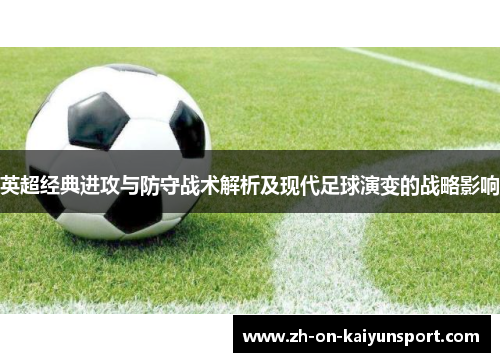 英超经典进攻与防守战术解析及现代足球演变的战略影响
