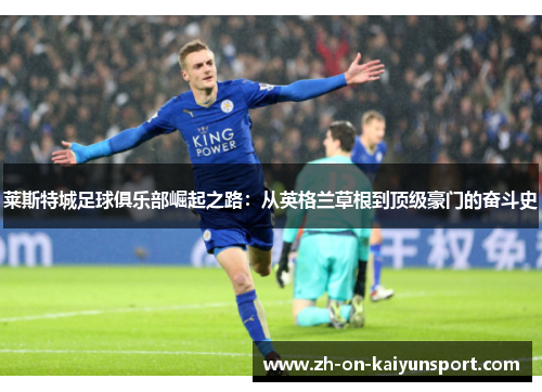 莱斯特城足球俱乐部崛起之路：从英格兰草根到顶级豪门的奋斗史