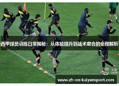 西甲球员训练日常揭秘:从体能提升到战术磨合的全程解析 西甲球员训练日常揭秘:从体能提升到战术磨合的全程解析