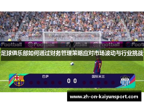 足球俱乐部如何通过财务管理策略应对市场波动与行业挑战 足球俱乐部如何通过财务管理策略应对市场波动与行业挑战