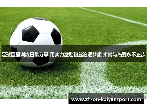 足球巨星训练日常分享 用实力激励粉丝追逐梦想 拼搏与热爱永不止步 足球巨星训练日常分享 用实力激励粉丝追逐梦想 拼搏与热爱永不止步