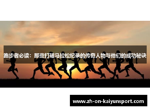 跑步者必读：那些打破马拉松纪录的传奇人物与他们的成功秘诀