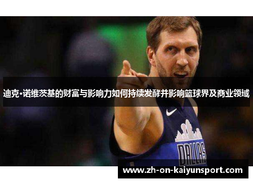 迪克·诺维茨基的财富与影响力如何持续发酵并影响篮球界及商业领域