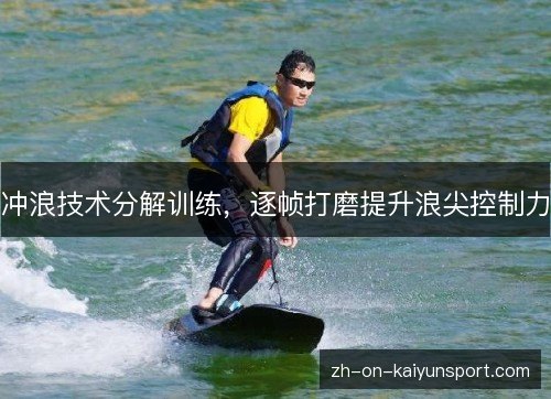 冲浪技术分解训练,逐帧打磨提升浪尖控制力 冲浪技术分解训练,逐帧打磨提升浪尖控制力