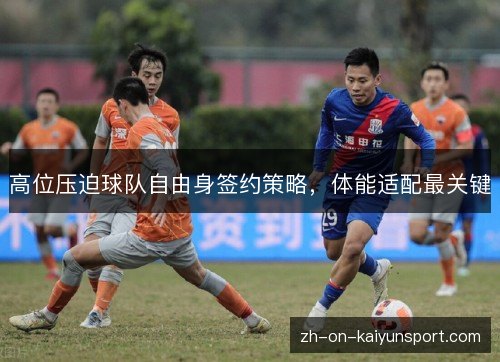 高位压迫球队自由身签约策略,体能适配最关键 高位压迫球队自由身签约策略,体能适配最关键