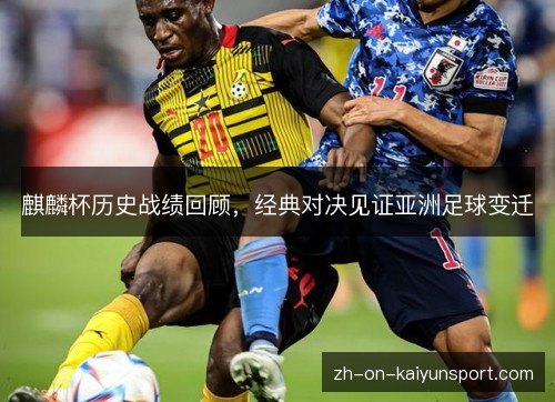 麒麟杯历史战绩回顾，经典对决见证亚洲足球变迁