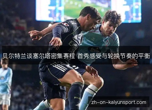 贝尔特兰谈塞尔塔密集赛程 首秀感受与轮换节奏的平衡